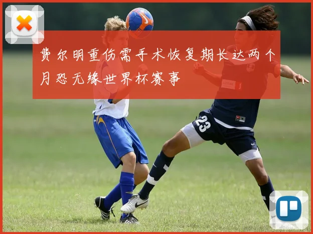 费尔明重伤需手术恢复期长达两个月恐无缘世界杯赛事