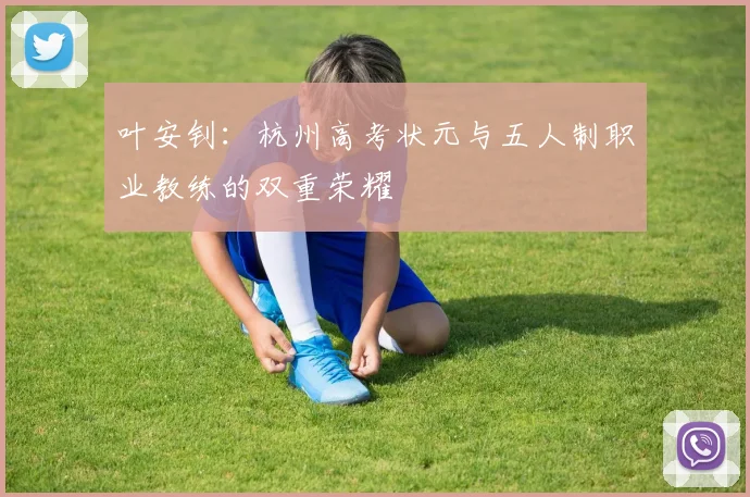 叶安钊：杭州高考状元与五人制职业教练的双重荣耀