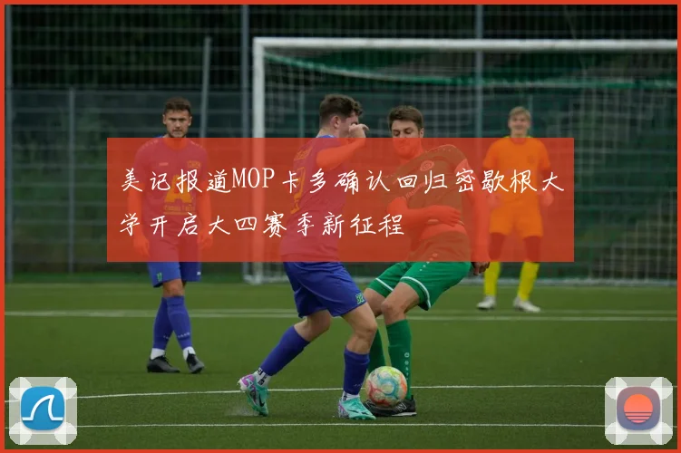 美记报道MOP卡多确认回归密歇根大学开启大四赛季新征程