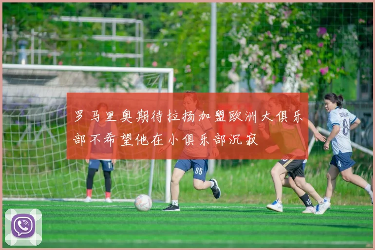 罗马里奥期待拉扬加盟欧洲大俱乐部不希望他在小俱乐部沉寂