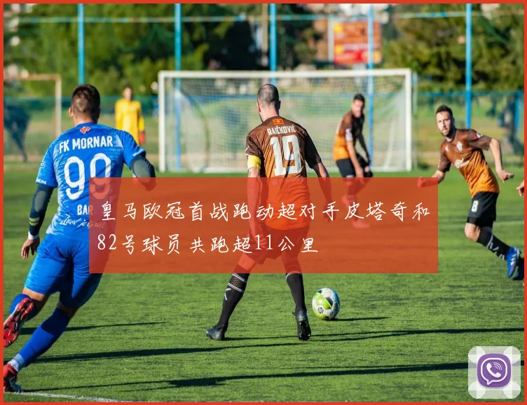 皇马欧冠首战跑动超对手皮塔奇和82号球员共跑超11公里