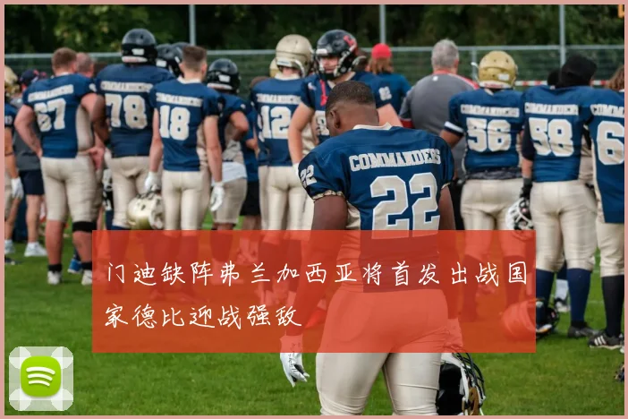 门迪缺阵弗兰加西亚将首发出战国家德比迎战强敌