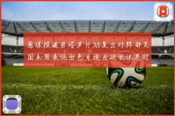 意媒报道劳塔罗计划复出对阵都灵国米若表现出色可适当延长休息时间
