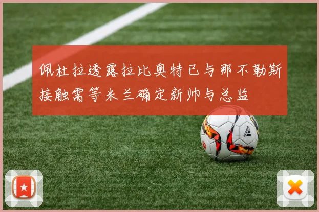 佩杜拉透露拉比奥特已与那不勒斯接触需等米兰确定新帅与总监