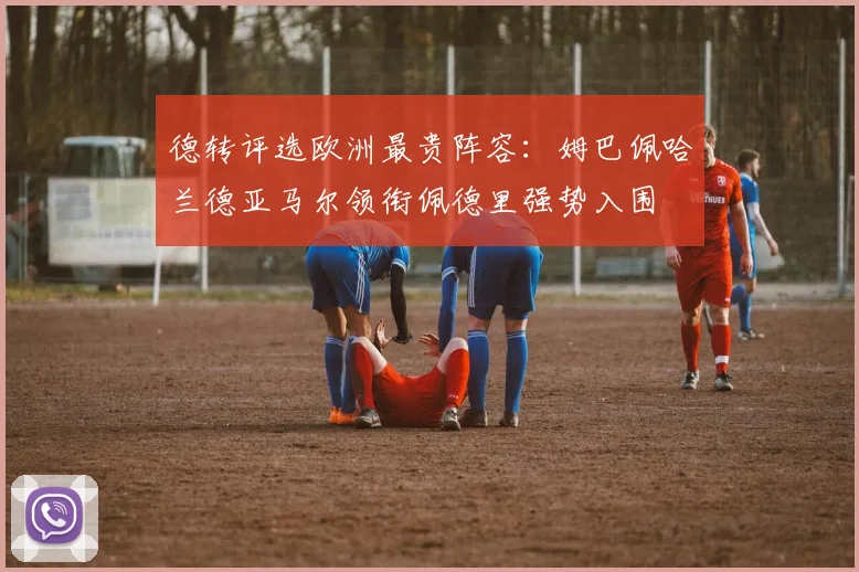 德转评选欧洲最贵阵容：姆巴佩哈兰德亚马尔领衔佩德里强势入围