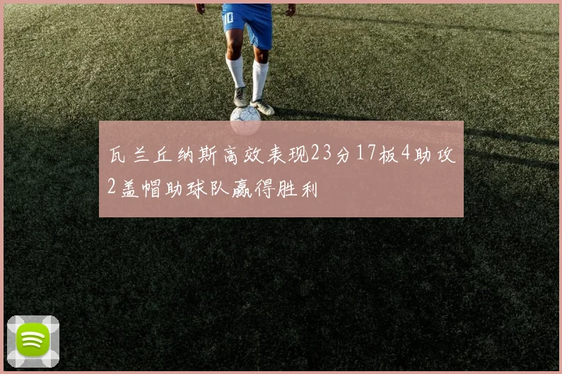 瓦兰丘纳斯高效表现23分17板4助攻2盖帽助球队赢得胜利