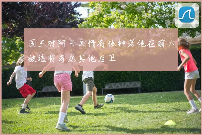 国王对阿卡夫情有独钟若他在前六被选将考虑其他后卫