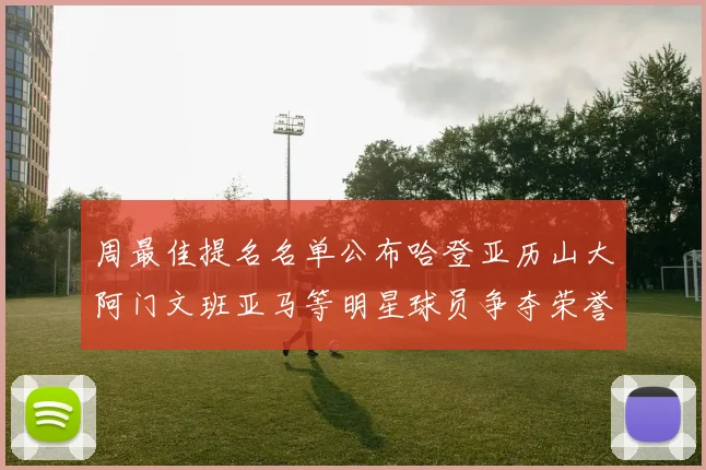 周最佳提名名单公布哈登亚历山大阿门文班亚马等明星球员争夺荣誉